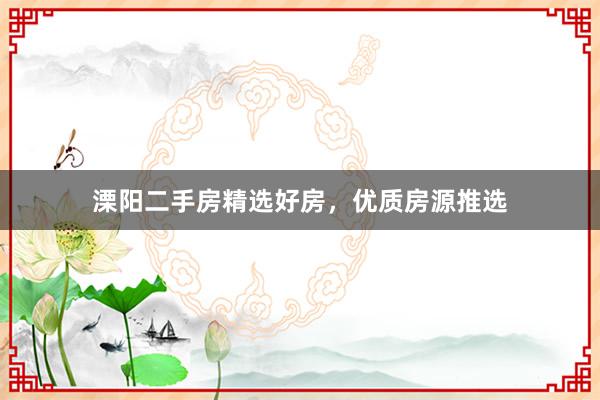 溧阳二手房精选好房，优质房源推选