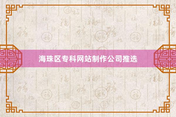 海珠区专科网站制作公司推选