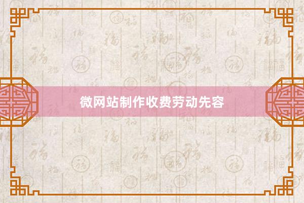 微网站制作收费劳动先容