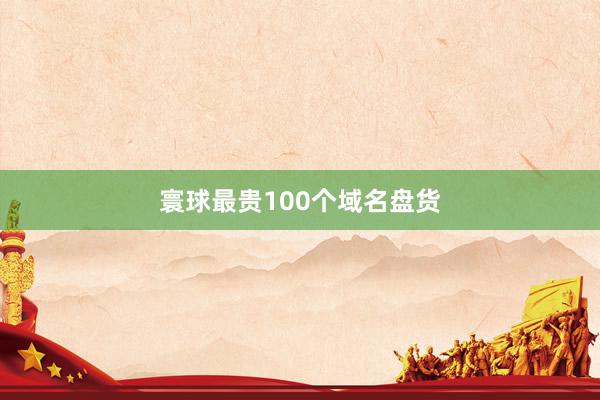 寰球最贵100个域名盘货