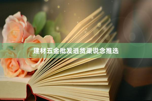 建材五金批发进货渠说念推选