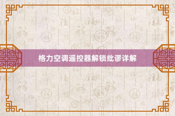 格力空调遥控器解锁纰谬详解
