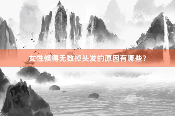 女性倏得无数掉头发的原因有哪些？