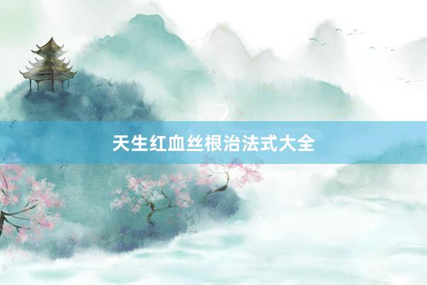 天生红血丝根治法式大全