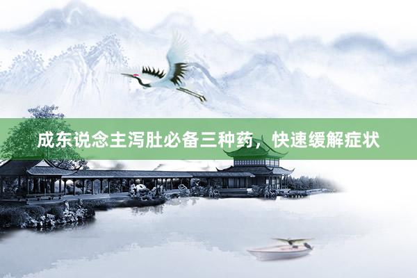 成东说念主泻肚必备三种药，快速缓解症状