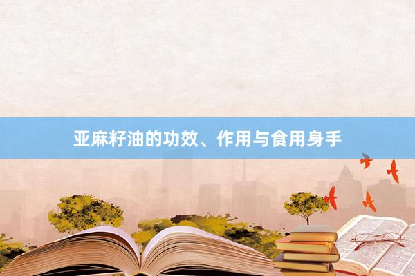 亚麻籽油的功效、作用与食用身手