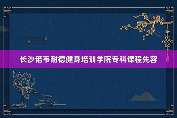 长沙诺韦耐德健身培训学院专科课程先容