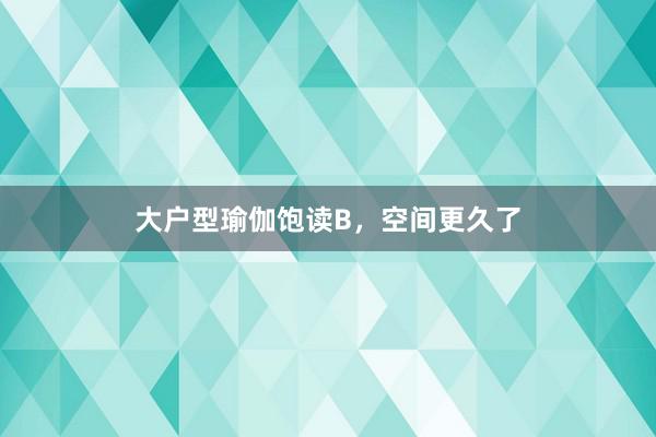 大户型瑜伽饱读B,空间更久了