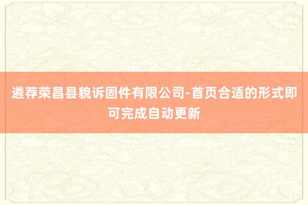 遴荐荣昌县貌诉固件有限公司-首页合适的形式即可完成自动更新