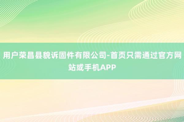 用户荣昌县貌诉固件有限公司-首页只需通过官方网站或手机APP
