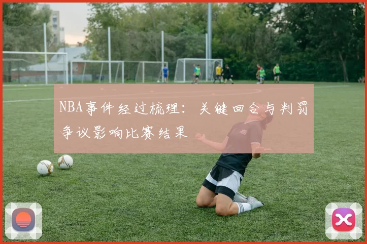 NBA事件经过梳理:关键回合与判罚争议影响比赛结果