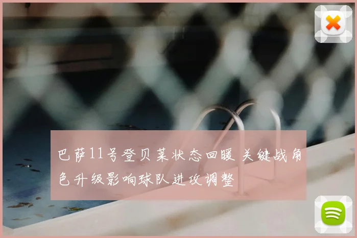 巴萨11号登贝莱状态回暖 关键战角色升级影响球队进攻调整