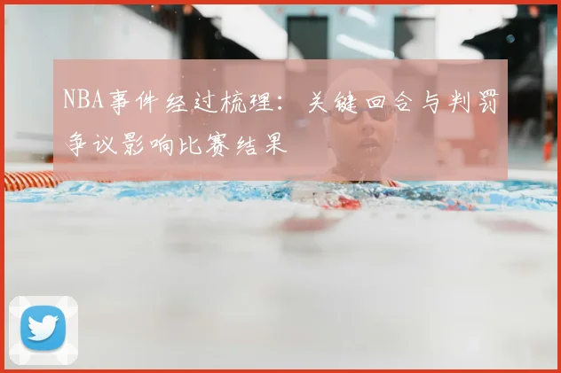 NBA事件经过梳理：关键回合与判罚争议影响比赛结果