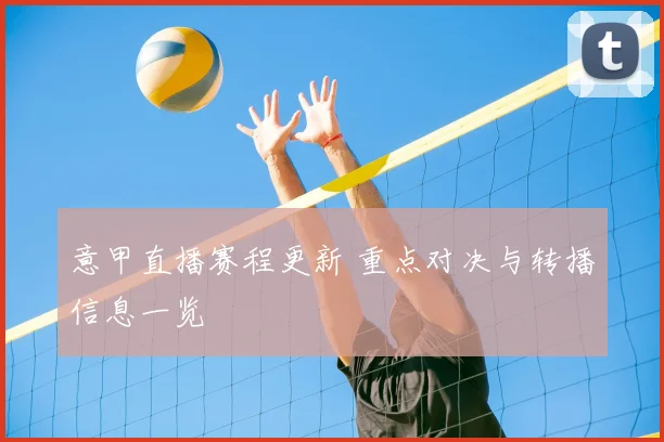 意甲直播赛程更新 重点对决与转播信息一览