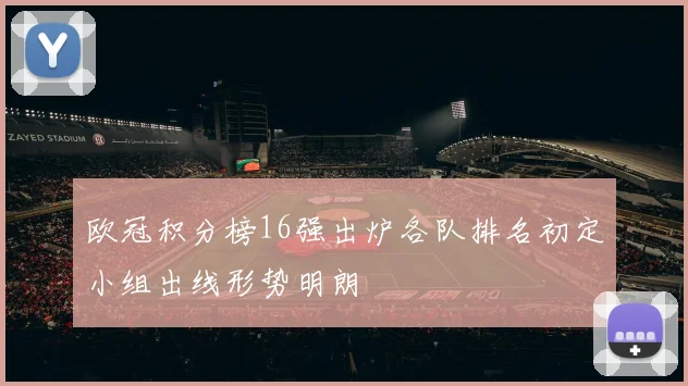 欧冠积分榜16强出炉各队排名初定小组出线形势明朗