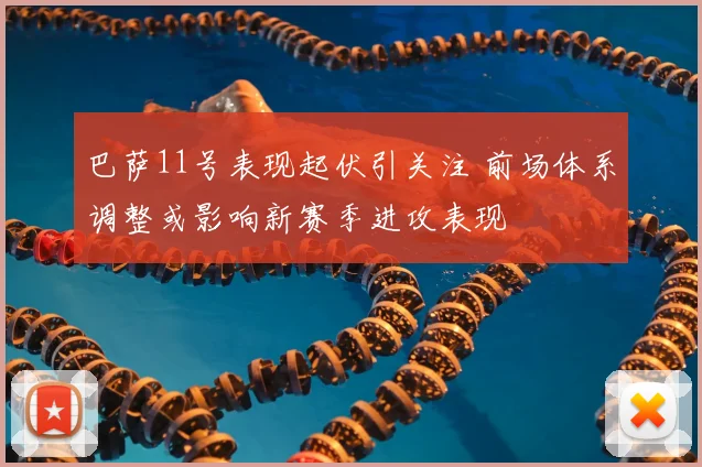 巴萨11号表现起伏引关注 前场体系调整或影响新赛季进攻表现