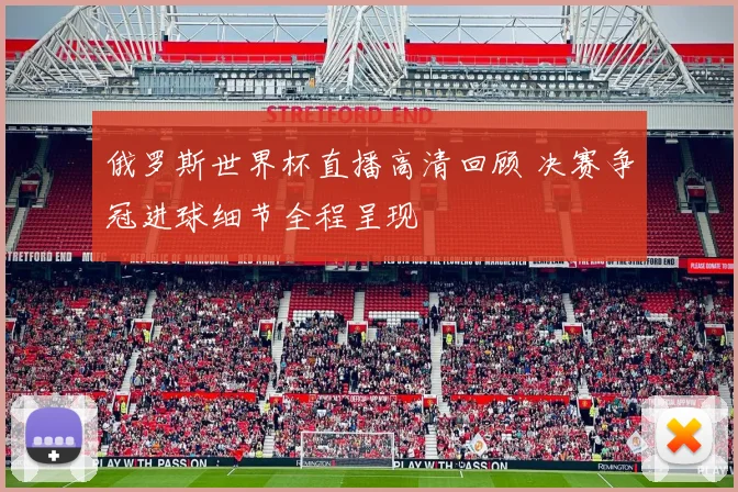 俄罗斯世界杯直播高清回顾 决赛争冠进球细节全程呈现