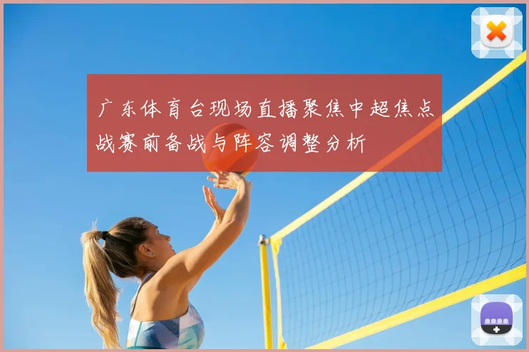 广东体育台现场直播聚焦中超焦点战赛前备战与阵容调整分析