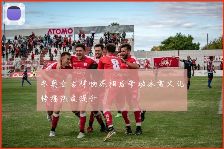冬奥会吉祥物亮相后带动冰雪文化传播热度提升