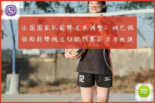 法国国家队前锋名单调整，姆巴佩领衔新锋线出征欧预赛实力与轮换成看点