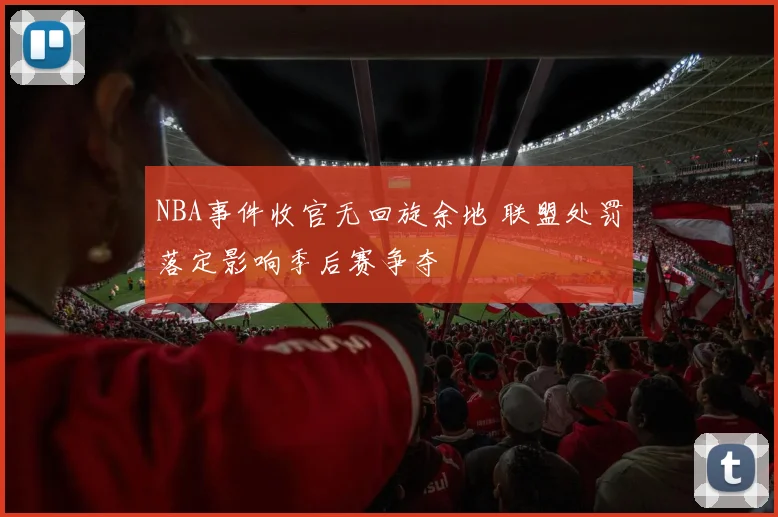 NBA事件收官无回旋余地 联盟处罚落定影响季后赛争夺