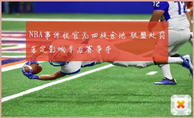 NBA事件收官无回旋余地 联盟处罚落定影响季后赛争夺