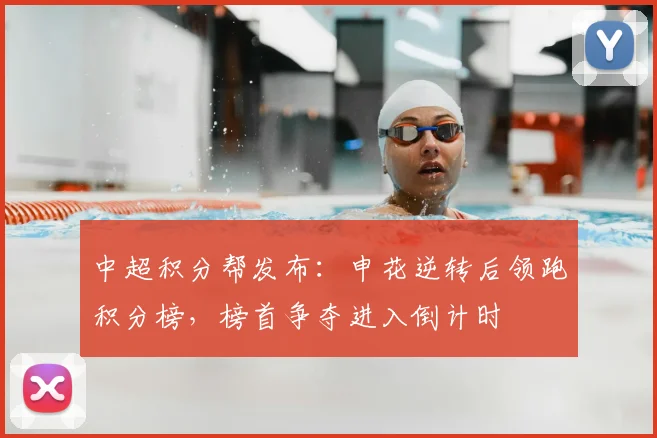 中超积分帮发布：申花逆转后领跑积分榜，榜首争夺进入倒计时