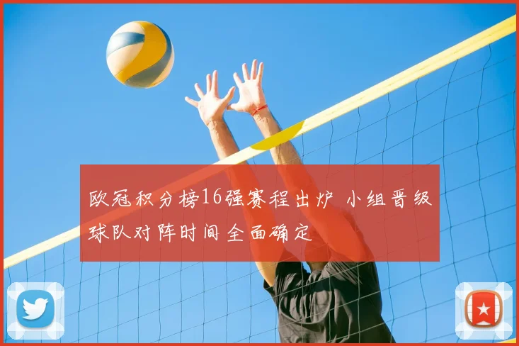 欧冠积分榜16强赛程出炉 小组晋级球队对阵时间全面确定