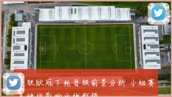 曼联欧冠下轮晋级前景分析 小组赛关键战影响出线形势