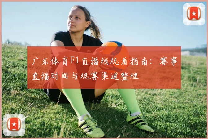 广东体育F1直播线观看指南：赛事直播时间与观赛渠道整理