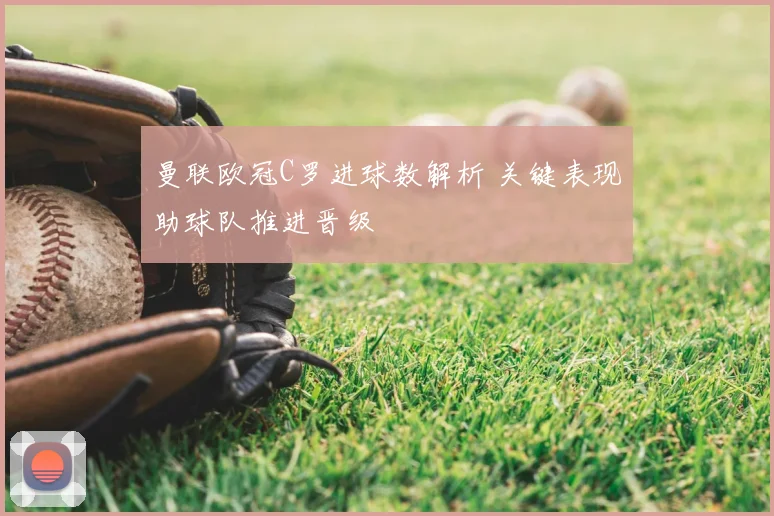 曼联欧冠C罗进球数解析 关键表现助球队推进晋级