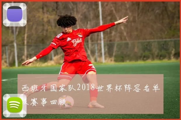 西班牙国家队2018世界杯阵容名单及赛事回顾