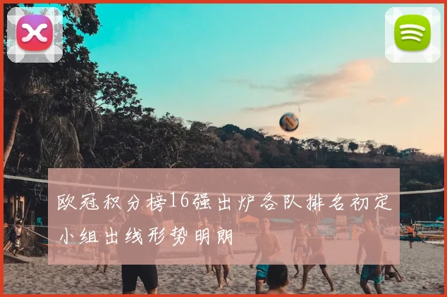 欧冠积分榜16强出炉各队排名初定小组出线形势明朗