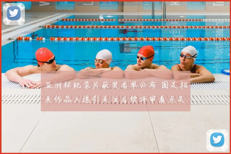 亚洲杯纪录片获奖名单公布 国足相关作品入选引关注后续评审看点足