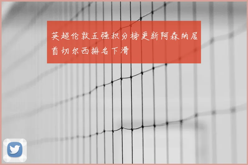 英超伦敦五强积分榜更新阿森纳居首切尔西排名下滑